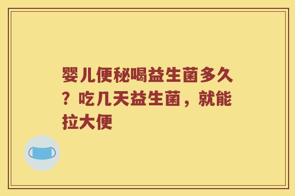 婴儿喝益生菌多久？吃几天益生菌，就能拉大便