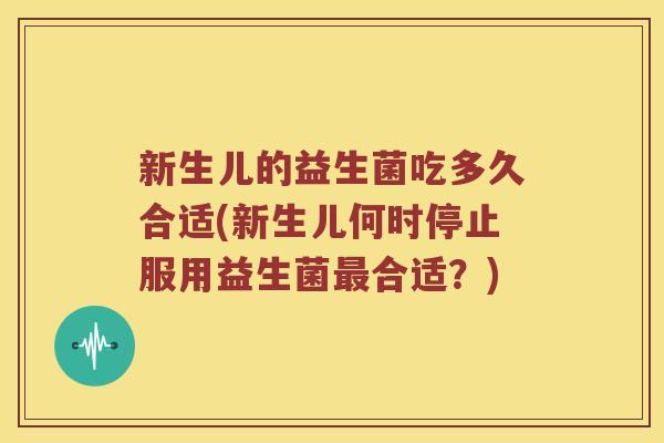 新生儿的益生菌吃多久合适(新生儿何时停止服用益生菌最合适？)