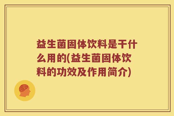 益生菌固体饮料是干什么用的(益生菌固体饮料的功效及作用简介)