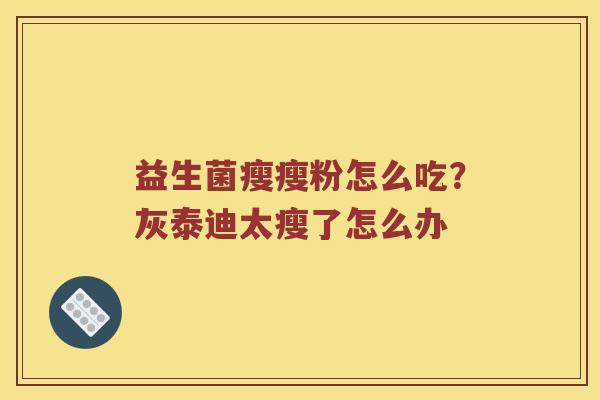 益生菌瘦瘦粉怎么吃？灰泰迪太瘦了怎么办