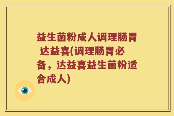 益生菌粉成人调理肠胃 达益喜(调理肠胃必备，达益喜益生菌粉适合成人)