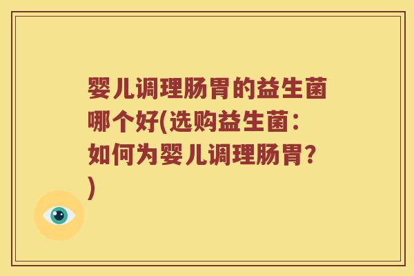婴儿调理肠胃的益生菌哪个好(选购益生菌：如何为婴儿调理肠胃？)