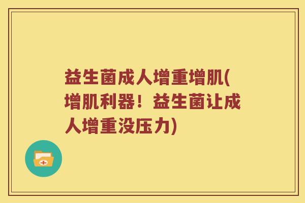 益生菌成人增重增肌(增肌利器！益生菌让成人增重没压力)