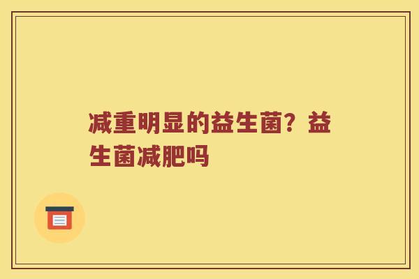 减重明显的益生菌？益生菌减肥吗