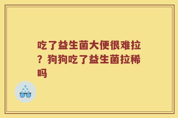 吃了益生菌大便很难拉？狗狗吃了益生菌拉稀吗