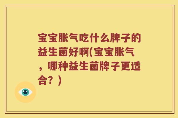 宝宝吃什么牌子的益生菌好啊(宝宝,哪种益生菌牌子更适合?) 宝宝吃什么牌子的益生菌好啊(宝宝,哪种益生菌牌子更适合?)