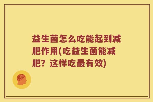 益生菌怎么吃能起到减肥作用(吃益生菌能减肥？这样吃最有效)