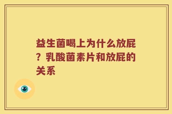 益生菌喝上为什么放屁?乳酸菌素片和放屁的关系 益生菌喝上为什么放屁?乳酸菌素片和放屁的关系