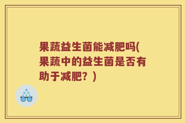果蔬益生菌能减肥吗(果蔬中的益生菌是否有助于减肥？)
