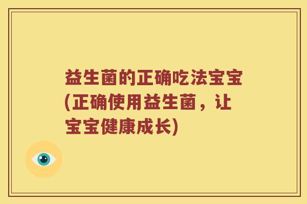 益生菌的正确吃法宝宝(正确使用益生菌，让宝宝健康成长)
