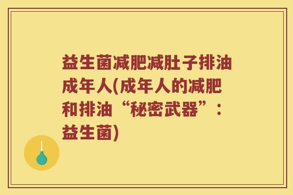 益生菌减肚子排油成年人(成年人的和排油“秘密武器”：益生菌)