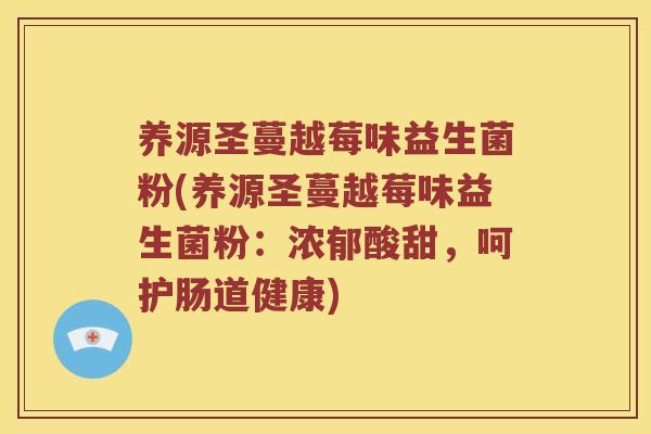 养源圣蔓越莓味益生菌粉(养源圣蔓越莓味益生菌粉：浓郁酸甜，呵护肠道健康)