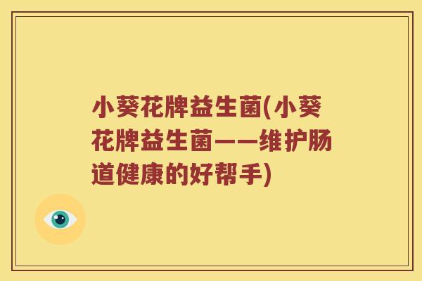 小葵花牌益生菌(小葵花牌益生菌——维护肠道健康的好帮手)