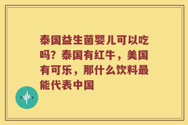 泰国益生菌婴儿可以吃吗？泰国有红牛，美国有可乐，那什么饮料最能代表中国