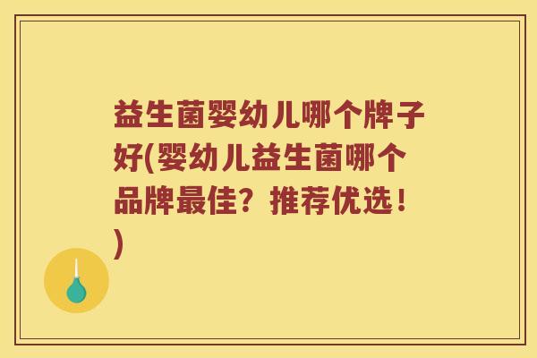 益生菌婴幼儿哪个牌子好(婴幼儿益生菌哪个品牌佳？推荐优选！)
