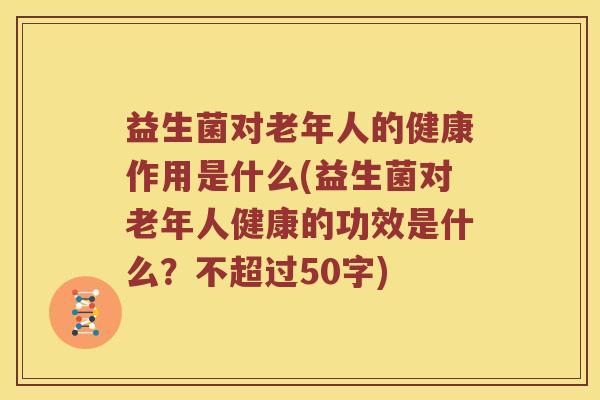 益生菌对老年人的健康作用是什么？益生菌对老年人健康的功效是什么？