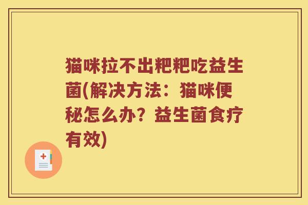 猫咪拉不出粑粑吃益生菌(解决方法：猫咪便秘怎么办？益生菌食疗有效)