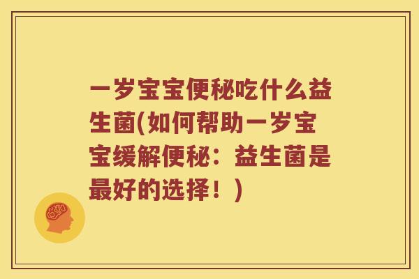 一岁宝宝吃什么益生菌(如何帮助一岁宝宝缓解:益生菌是好的选择!) 一岁宝宝吃什么益生菌(如何帮助一岁宝宝缓解:益生菌是好的选择!)
