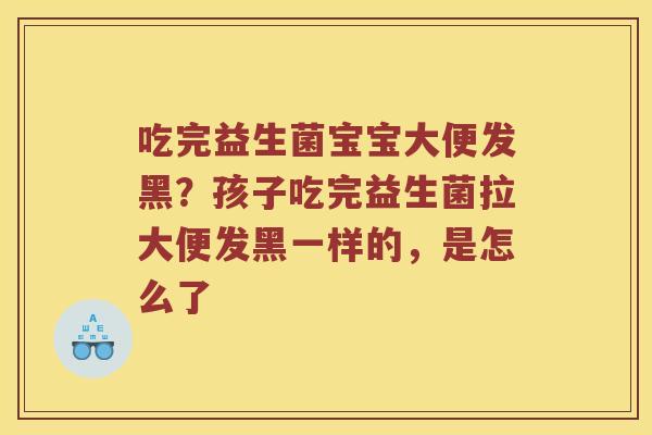 吃完益生菌宝宝大便发黑？孩子吃完益生菌拉大便发黑一样的，是怎么了