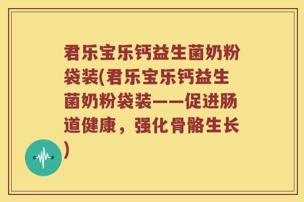君乐宝乐钙益生菌奶粉袋装(君乐宝乐钙益生菌奶粉袋装——促进肠道健康,强化骨骼生长) 君乐宝乐钙益生菌奶粉袋装(君乐宝乐钙益生菌奶粉袋装——促进肠道健康,强化骨骼生长)
