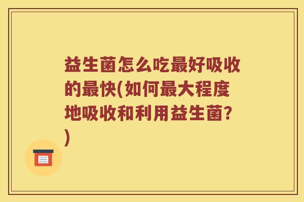 益生菌怎么吃好吸收的快(如何大程度地吸收和利用益生菌?) 益生菌怎么吃好吸收的快(如何大程度地吸收和利用益生菌?)