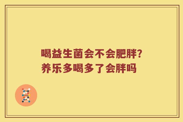 喝益生菌会不会?养乐多喝多了会胖吗 喝益生菌会不会?养乐多喝多了会胖吗