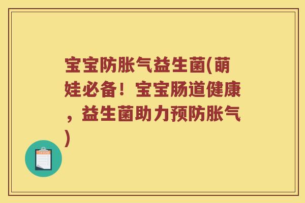 宝宝防胀气益生菌(萌娃必备！宝宝肠道健康，益生菌助力预防胀气)