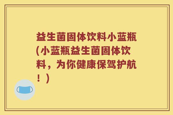 益生菌固体饮料小蓝瓶(小蓝瓶益生菌固体饮料，为你健康保驾护航！)