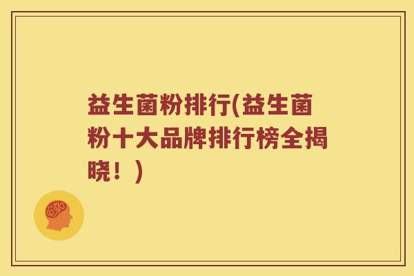 益生菌粉排行(益生菌粉十大品牌排行榜全揭晓!) 益生菌粉排行(益生菌粉十大品牌排行榜全揭晓!)