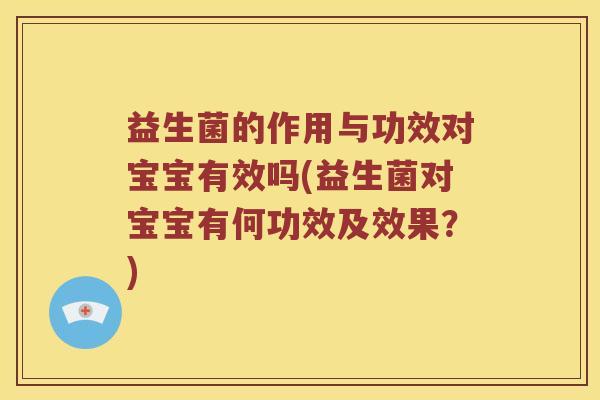 益生菌的作用与功效对宝宝有效吗(益生菌对宝宝有何功效及效果？)