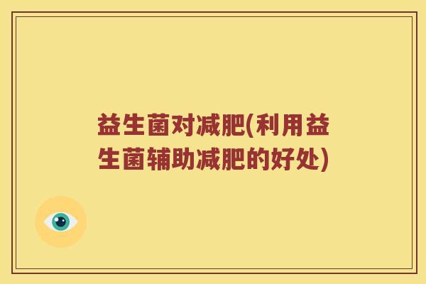 益生菌对减肥(利用益生菌辅助减肥的好处)