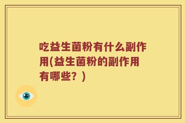 吃益生菌粉有什么副作用(益生菌粉的副作用有哪些？)