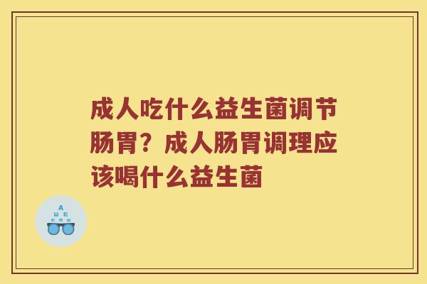 成人吃什么益生菌调节肠胃？成人肠胃调理应该喝什么益生菌
