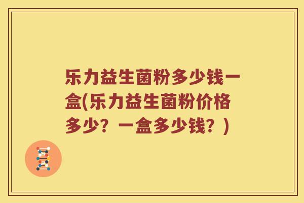 乐力益生菌粉多少钱一盒(乐力益生菌粉价格多少?一盒多少钱?) 乐力益生菌粉多少钱一盒(乐力益生菌粉价格多少?一盒多少钱?)