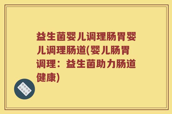 益生菌婴儿调理肠胃婴儿调理肠道(婴儿肠胃调理:益生菌助力肠道健康) 益生菌婴儿调理肠胃婴儿调理肠道(婴儿肠胃调理:益生菌助力肠道健康)