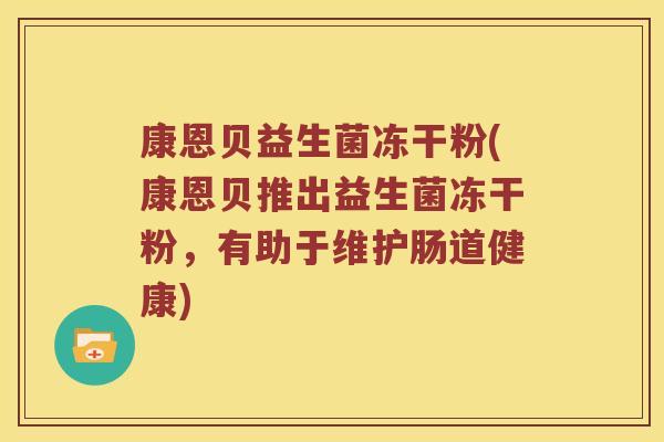 康恩贝益生菌冻干粉(康恩贝推出益生菌冻干粉,有助于维护肠道健康) 康恩贝益生菌冻干粉(康恩贝推出益生菌冻干粉,有助于维护肠道健康)