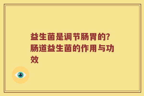 益生菌是调节肠胃的？肠道益生菌的作用与功效