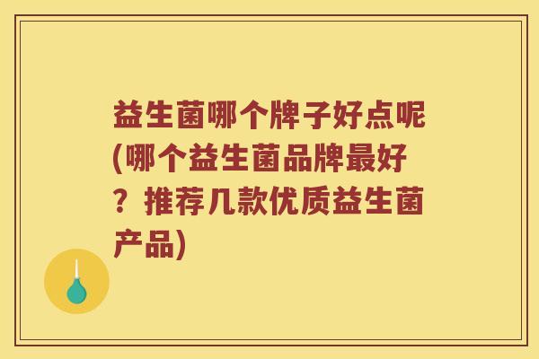 益生菌哪个牌子好点呢(哪个益生菌品牌最好？推荐几款优质益生菌产品)