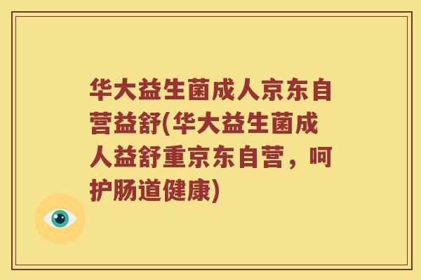 华大益生菌成人京东自营益舒(华大益生菌成人益舒重京东自营，呵护肠道健康)