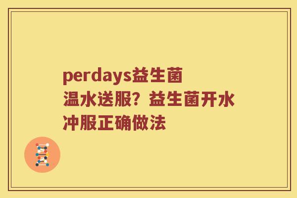 perdays益生菌温水送服?益生菌开水冲服正确做法 perdays益生菌温水送服?益生菌开水冲服正确做法