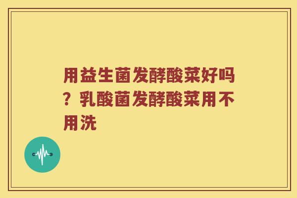 用益生菌发酵酸菜好吗？乳酸菌发酵酸菜用不用洗