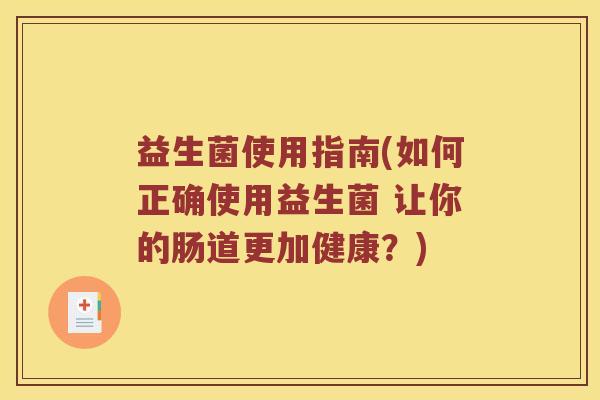 益生菌使用指南(如何正确使用益生菌 让你的肠道更加健康？)