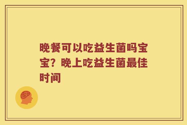 晚餐可以吃益生菌吗宝宝？晚上吃益生菌最佳时间