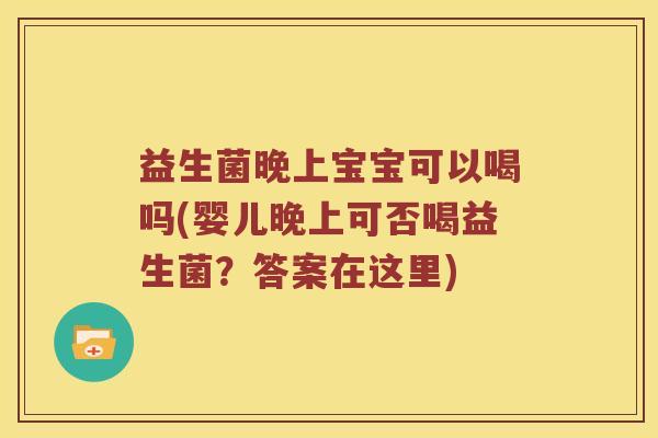 益生菌晚上宝宝可以喝吗(婴儿晚上可否喝益生菌？答案在这里)