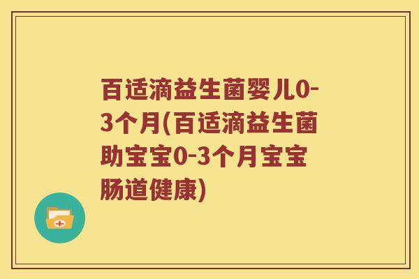 百适滴益生菌婴儿0-3个月(百适滴益生菌助宝宝0-3个月宝宝肠道健康)
