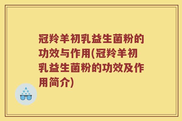 冠羚羊初乳益生菌粉的功效与作用(冠羚羊初乳益生菌粉的功效及作用简介) 冠羚羊初乳益生菌粉的功效与作用(冠羚羊初乳益生菌粉的功效及作用简介)