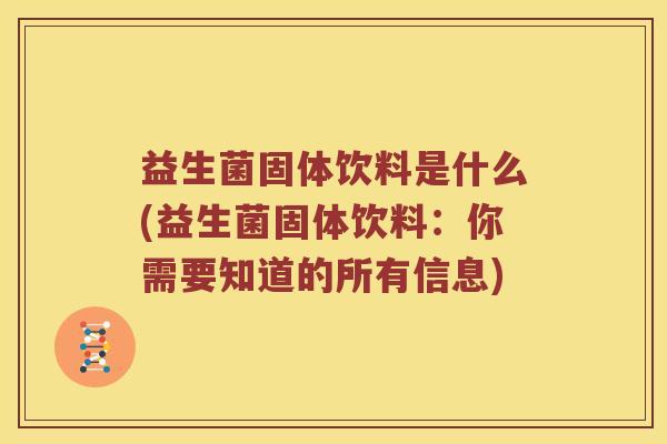 益生菌固体饮料是什么(益生菌固体饮料:你需要知道的所有信息) 益生菌固体饮料是什么(益生菌固体饮料:你需要知道的所有信息)