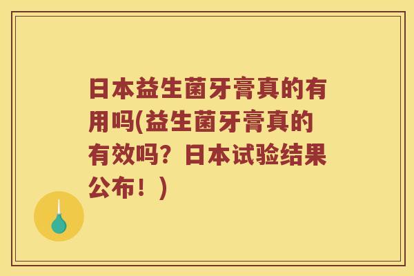 日本益生菌牙膏真的有用吗(益生菌牙膏真的有效吗？日本试验结果公布！)