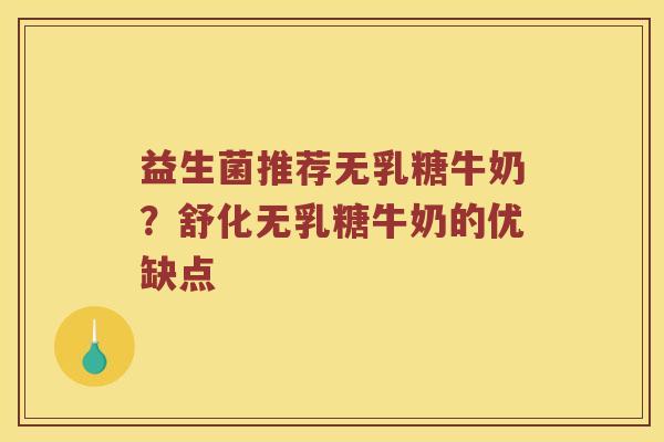益生菌推荐无乳糖牛奶？舒化无乳糖牛奶的优缺点