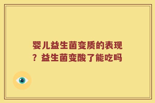 婴儿益生菌变质的表现？益生菌变酸了能吃吗